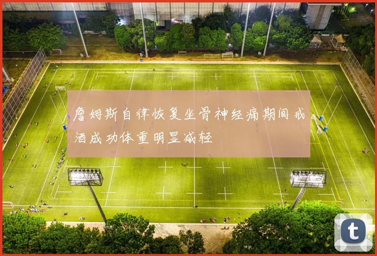 詹姆斯自律恢复坐骨神经痛期间戒酒成功体重明显减轻