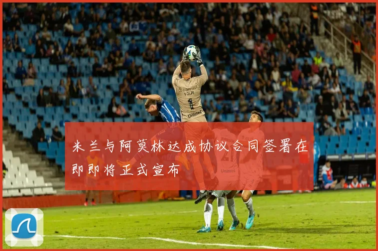 米兰与阿莫林达成协议合同签署在即即将正式宣布