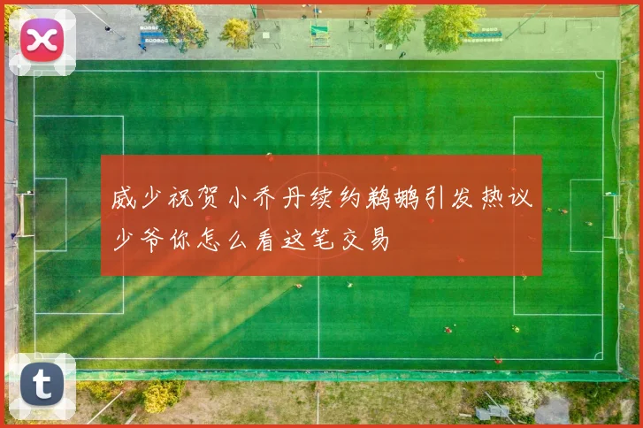 威少祝贺小乔丹续约鹈鹕引发热议少爷你怎么看这笔交易