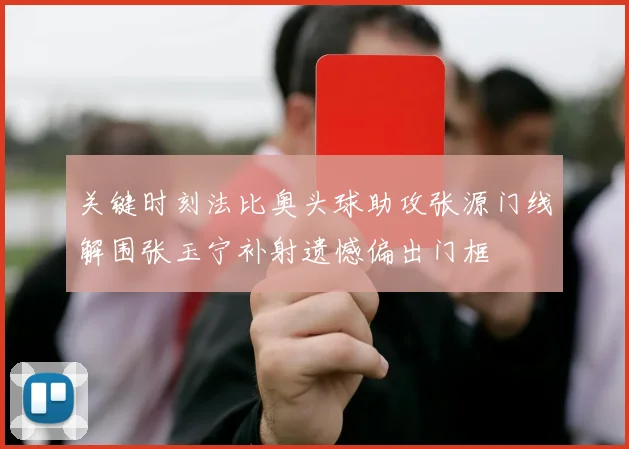 关键时刻法比奥头球助攻张源门线解围张玉宁补射遗憾偏出门框