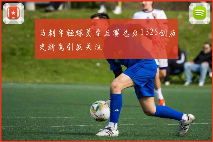 马刺年轻球员季后赛总分1325创历史新高引发关注