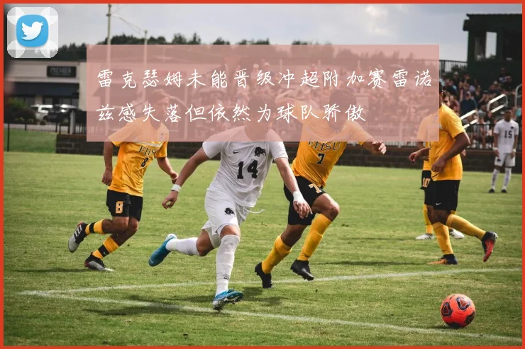 雷克瑟姆未能晋级冲超附加赛雷诺兹感失落但依然为球队骄傲
