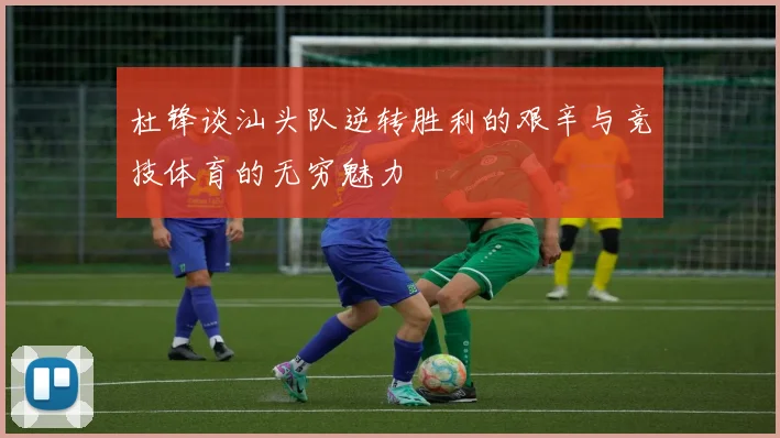 杜锋谈汕头队逆转胜利的艰辛与竞技体育的无穷魅力
